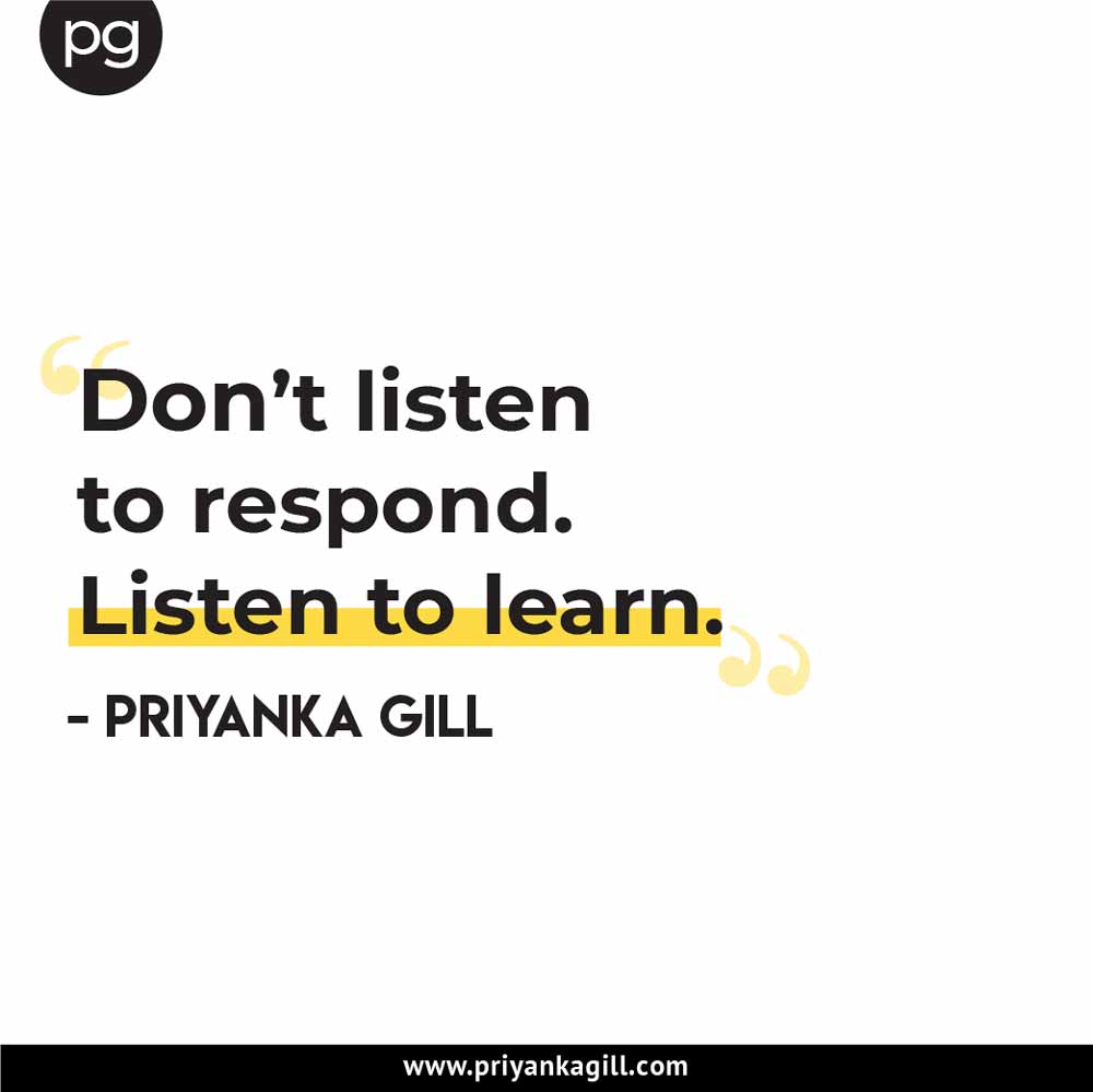 Don't listen to respond listen to learn